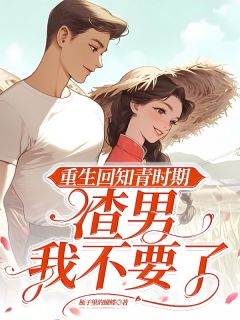 重生回知青时期，渣男我不要了