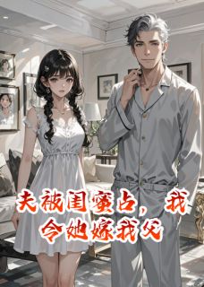 《夫被闺蜜占，我令她嫁我父》顾衍江凌江震霆章节精彩阅读