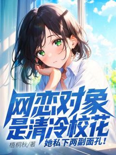 网恋对象是清冷校花，她私下两副面孔！