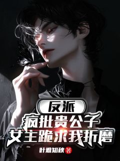 反派:疯批贵公子,女主跪求折磨