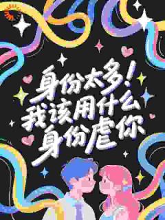 《身份太多！我该用什么身份虐你》大结局在线试读 《身份太多！我该用什么身份虐你》最新章节列表