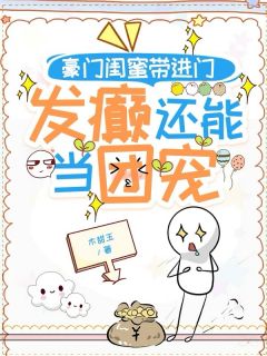 豪门闺蜜带进门,发癫还能当团宠