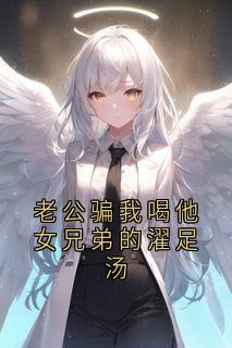 老公骗我喝他女兄弟的濯足汤