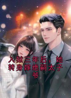 入狱三年后，她转身嫁绝嗣太子爷