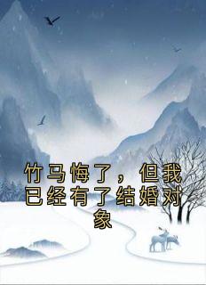 竹马悔了，但我已经有了结婚对象
