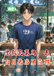总裁装菜鸟，去白月光店里应聘
