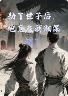 劫了世子后,他竟雇我做保镖?