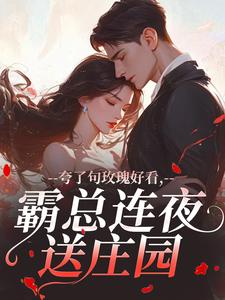 夸了句玫瑰好看,霸总连夜送庄园