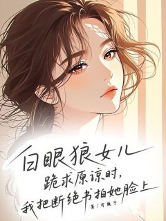 白眼狼女儿跪求原谅时,我把断绝书拍在她脸上