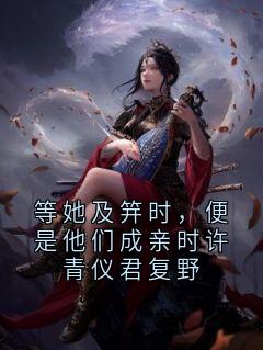 等她及笄时，便是他们成亲时许青仪君复野