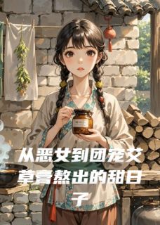 从恶女到团宠艾草膏熬出的甜日子全文免费阅读 从恶女到团宠艾草膏熬出的甜日子大简番茄