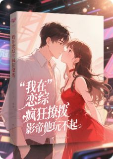 我在恋综疯狂撩拨,影帝他玩不起