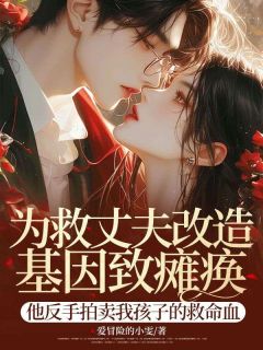 为救丈夫改造基因致瘫痪,他反手拍卖我孩子的救命血