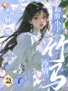 和穷小子亲肿嘴,冷情竹马急了