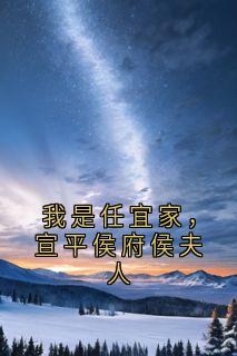 我是任宜家,宣平侯府侯夫人