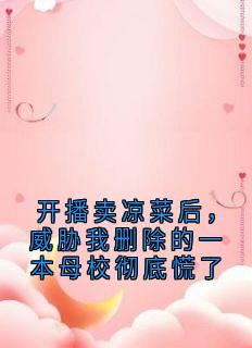 开播卖凉菜后，威胁我删除的一本母校彻底慌了