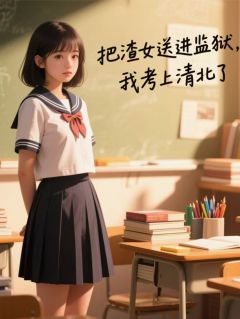 把渣女送进监狱后，我考上清北了