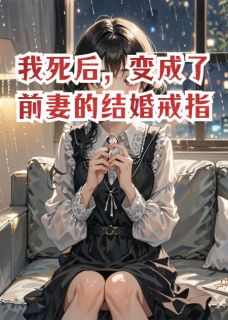 安雅顾远by醉倚河桥xy 我死后,变成了前妻的结婚戒指免费在线全文阅读