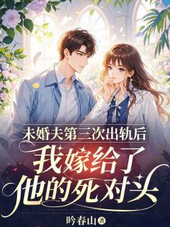 未婚夫第三次出轨后,我嫁给了他的死对头