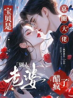 宝贝是别人老婆,京圈大佬醋疯了