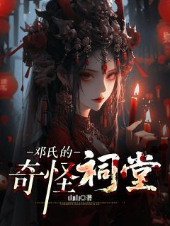 邓氏的奇怪祠堂完整目录在线阅读 (祠堂李诚) 大结局无弹窗