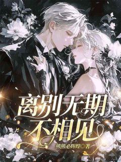 《离别无期不相见》完结版精彩阅读 《离别无期不相见》最新章节列表