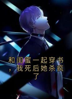 和闺蜜一起穿书,我死后她杀疯了