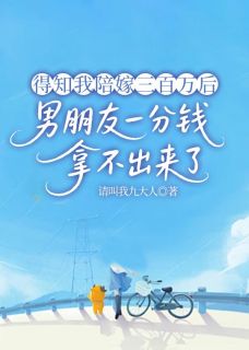 得知我陪嫁三百万后,男朋友一分钱拿不出了