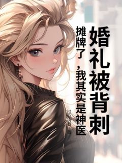 婚礼被背刺?摊牌了,我其实是神医