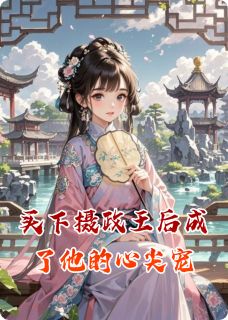 买下摄政王后成了他的心尖宠完整小说目录在线阅读 (沈渊沈淮) 大结局无弹窗