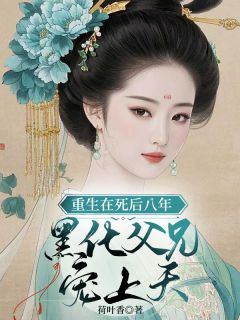 重生在死后八年，黑化父兄宠上天
