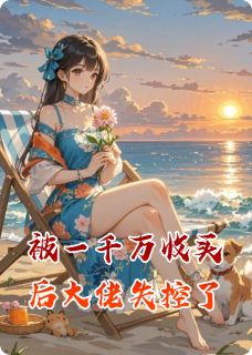 被一千万收买后大佬失控了