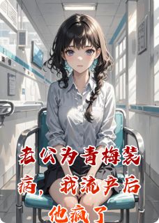 老公为青梅装病，我流产后他疯了