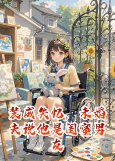 《装成失忆,未婚夫说他是闺蜜男友》大结局免费阅读 《装成失忆,未婚夫说他是闺蜜男友》最新章节列表