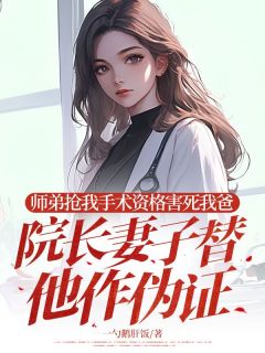 师弟抢我手术资格害死我爸，院长妻子替他作伪证