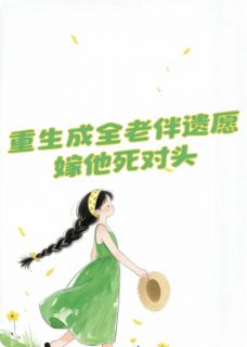 重生我成全老伴遗愿，嫁他死对头