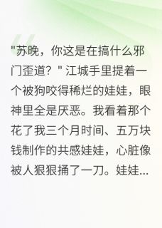 共感娃娃被他扔给狗后我年入千万完整全文阅读 江城苏晚结局无删节