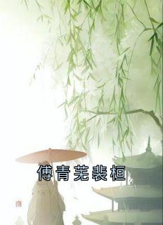 《傅青芜裴桓》小说精彩阅读 《傅青芜裴桓》最新章节目录