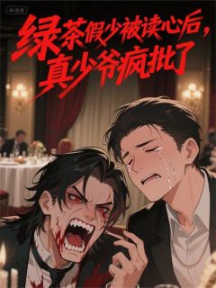 绿茶假少被读心后，真少爷疯批了