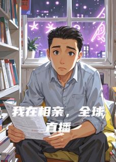 我在相亲,全球直播安妮莉妮莉丝阿尔布小说精彩章节在线阅读