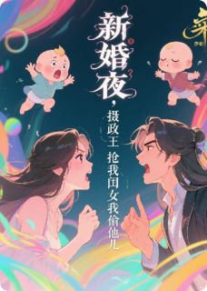 《新婚夜,摄政王抢我闺女我偷他儿》翁倩玉吴青山大结局在线阅读