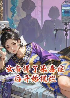 《女帝得了尿毒症后开始摆烂》小说章节目录在线试读 裴玄顾燕小说阅读