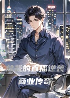 《总裁的直播逆袭商业传奇》小说全文免费试读 《总裁的直播逆袭商业传奇》最新章节列表