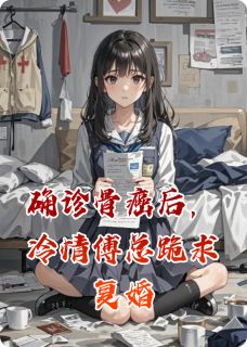 确诊骨癌后,冷情傅总跪求复婚