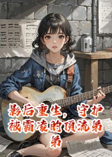 影后重生,守护被霸凌的顶流弟弟