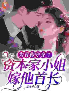 《为青梅守身?资本家小姐嫁他首长》小说免费试读 《为青梅守身?资本家小姐嫁他首长》最新章节列表