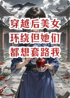 穿越后美女环绕但她们都想套路我