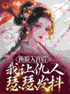 换脸入宫后,我让仇人瑟瑟发抖