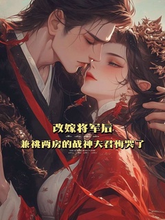 完整版《改嫁将军后，兼祧两房的战神夫君悔哭了》萧景风温如玥全文免费阅读