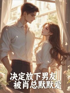 决定放下男友，被肖总默默爱